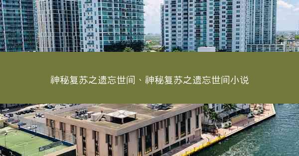 神秘复苏之遗忘世间、神秘复苏之遗忘世间小说