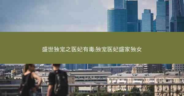盛世独宠之医妃有毒;独宠医妃盛家独女