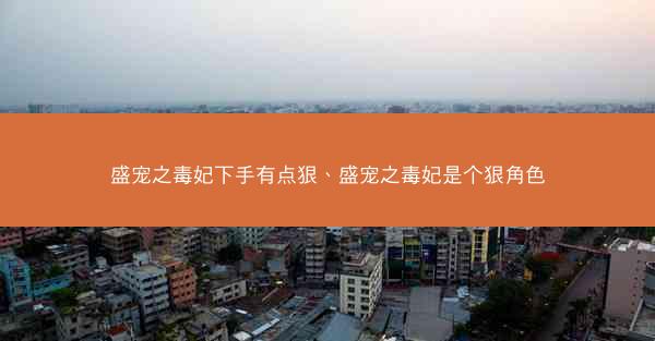 盛宠之毒妃下手有点狠、盛宠之毒妃是个狠角色
