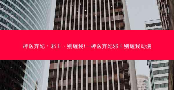 神医弃妃：邪王，别缠我!—神医弃妃邪王别缠我动漫