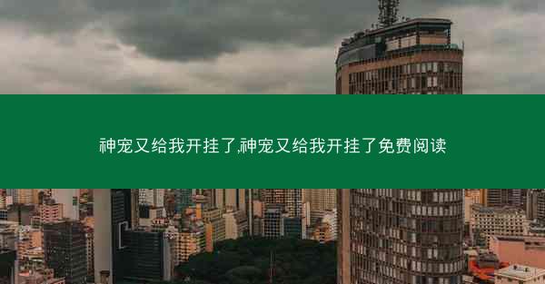 神宠又给我开挂了,神宠又给我开挂了免费阅读