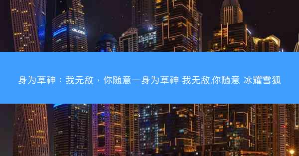 身为草神：我无敌，你随意—身为草神-我无敌,你随意 冰耀雪狐