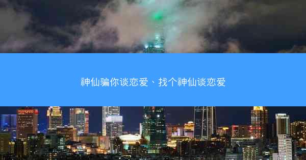 神仙骗你谈恋爱、找个神仙谈恋爱