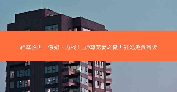 神尊临世：傲妃，再战！_神尊宠妻之傲世狂妃免费阅读