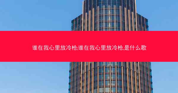 谁在我心里放冷枪;谁在我心里放冷枪,是什么歌