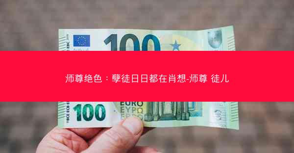 师尊绝色：孽徒日日都在肖想-师尊 徒儿