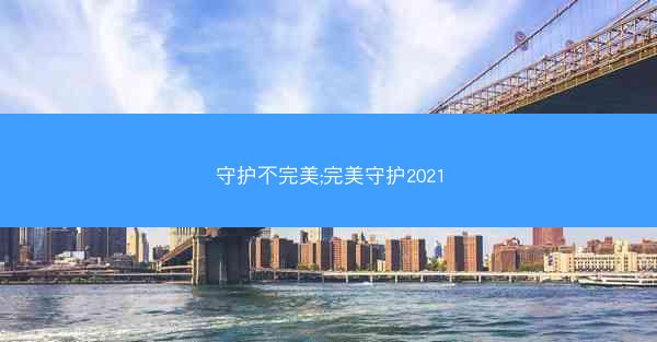 守护不完美;完美守护2021