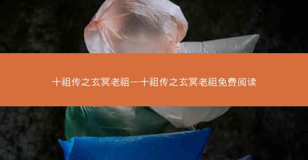 十祖传之玄冥老祖—十祖传之玄冥老祖免费阅读