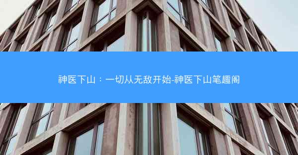神医下山：一切从无敌开始-神医下山笔趣阁