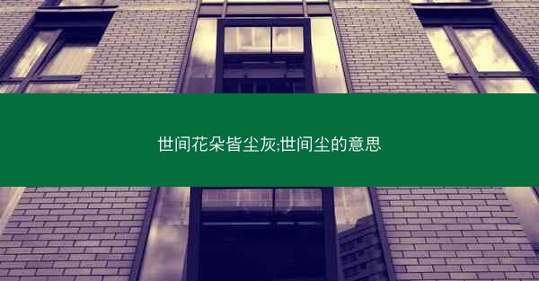 世间花朵皆尘灰;世间尘的意思