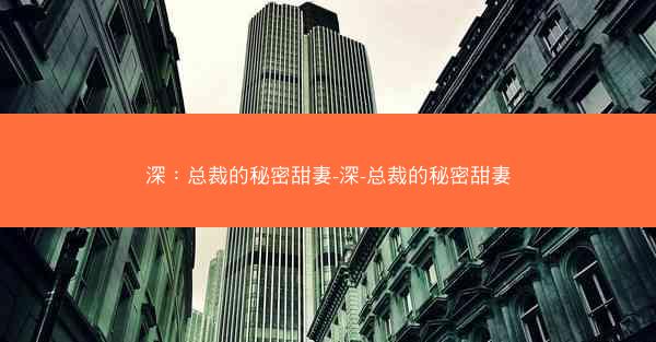 深：总裁的秘密甜妻-深-总裁的秘密甜妻