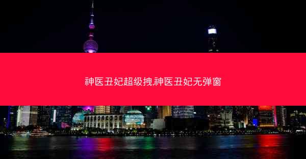 神医丑妃超级拽,神医丑妃无弹窗