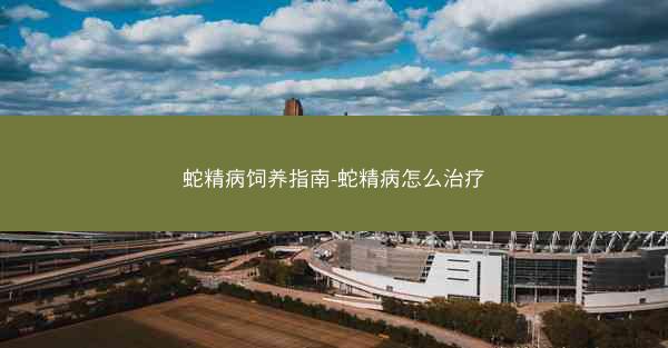 蛇精病饲养指南-蛇精病怎么治疗