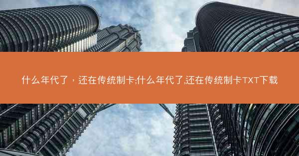 什么年代了，还在传统制卡;什么年代了,还在传统制卡TXT下载