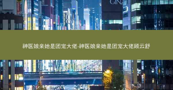 神医娘亲她是团宠大佬-神医娘亲她是团宠大佬顾云舒