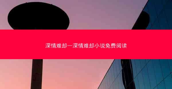 深情难却—深情难却小说免费阅读