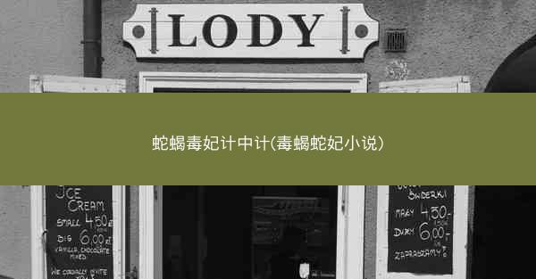 蛇蝎毒妃计中计(毒蝎蛇妃小说)