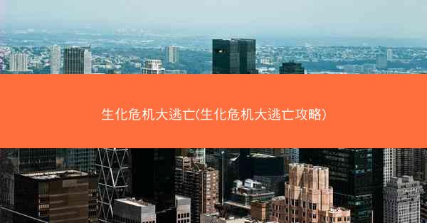 生化危机大逃亡(生化危机大逃亡攻略)