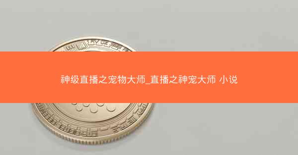 神级直播之宠物大师_直播之神宠大师 小说