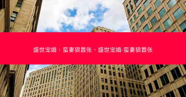 盛世宠婚：蛮妻狠嚣张、盛世宠婚-蛮妻狠嚣张