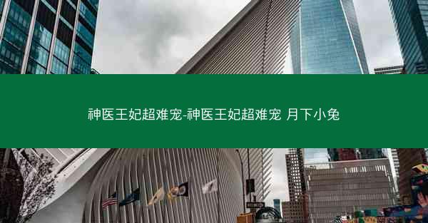 神医王妃超难宠-神医王妃超难宠 月下小兔