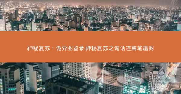 神秘复苏：诡异图鉴录;神秘复苏之诡话连篇笔趣阁