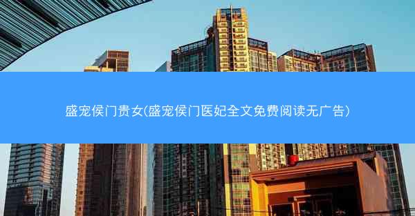 盛宠侯门贵女(盛宠侯门医妃全文免费阅读无广告)