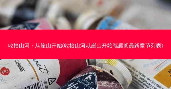 收拾山河，从崖山开始(收拾山河从崖山开始笔趣阁最新章节列表)