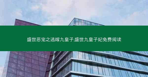 盛世恶宠之逃嫁九皇子,盛世九皇子妃免费阅读
