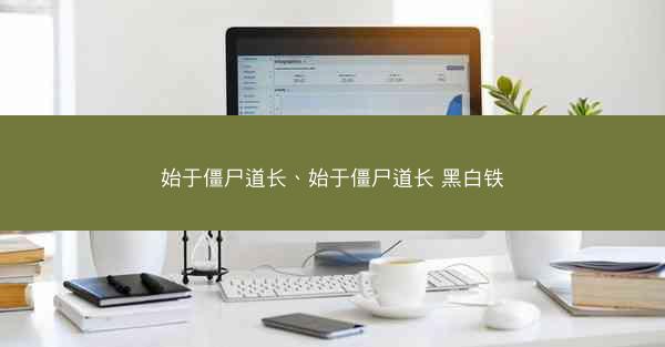 始于僵尸道长、始于僵尸道长 黑白铁