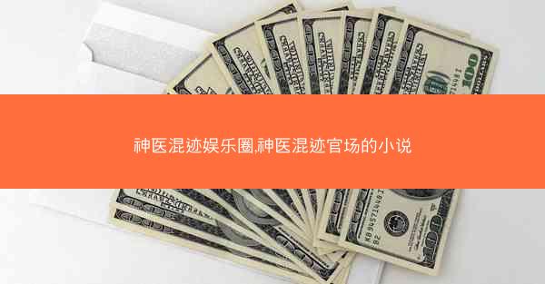 神医混迹娱乐圈,神医混迹官场的小说