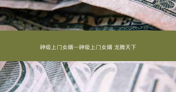 神级上门女婿—神级上门女婿 龙腾天下