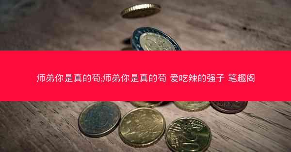 师弟你是真的苟;师弟你是真的苟 爱吃辣的强子 笔趣阁