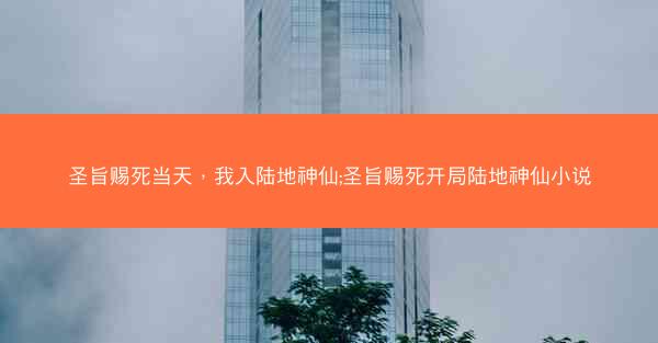 圣旨赐死当天，我入陆地神仙;圣旨赐死开局陆地神仙小说