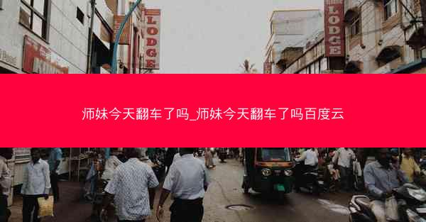 师妹今天翻车了吗_师妹今天翻车了吗百度云