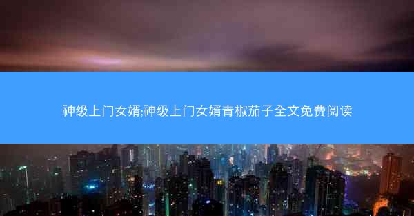 神级上门女婿;神级上门女婿青椒茄子全文免费阅读