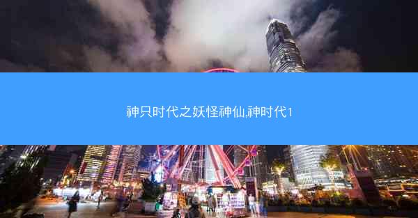 神只时代之妖怪神仙,神时代1