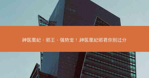 神医凰妃：邪王，强势宠！,神医凰妃邪君你别过分