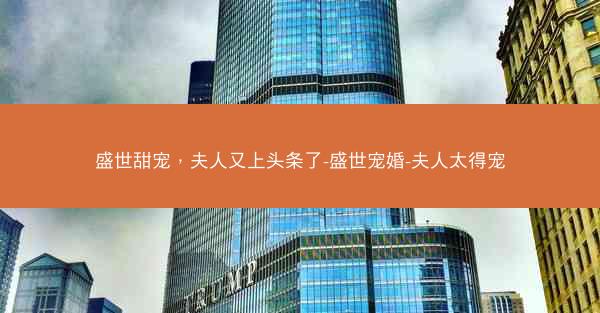 盛世甜宠，夫人又上头条了-盛世宠婚-夫人太得宠