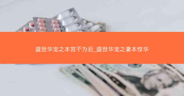 盛世华宠之本宫不为后_盛世华宠之妻本惊华