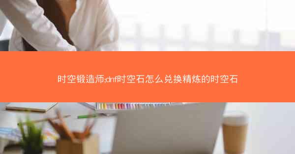 时空锻造师;dnf时空石怎么兑换精炼的时空石