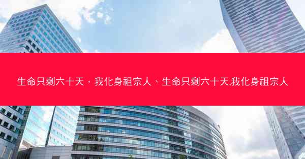 生命只剩六十天，我化身祖宗人、生命只剩六十天,我化身祖宗人