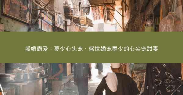 盛婚霸爱：莫少心头宠、盛世婚宠墨少的心尖宠甜妻