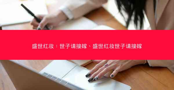 盛世红妆：世子请接嫁、盛世红妆世子请接嫁