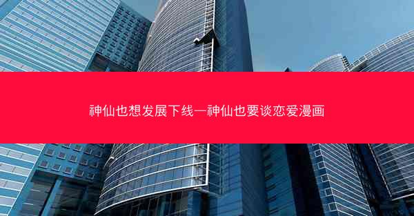 神仙也想发展下线—神仙也要谈恋爱漫画