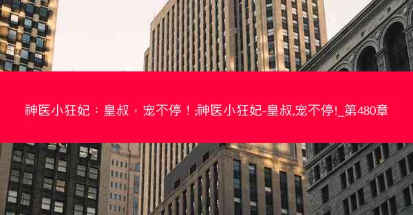 神医小狂妃：皇叔，宠不停！;神医小狂妃-皇叔,宠不停!_第480章