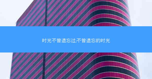 时光不曾遗忘过;不曾遗忘的时光