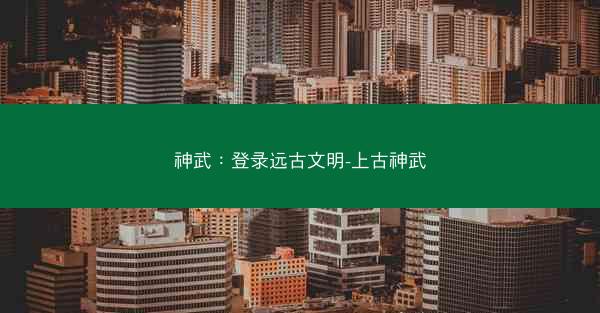 神武：登录远古文明-上古神武