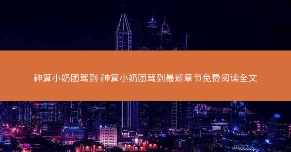 神算小奶团驾到-神算小奶团驾到最新章节免费阅读全文