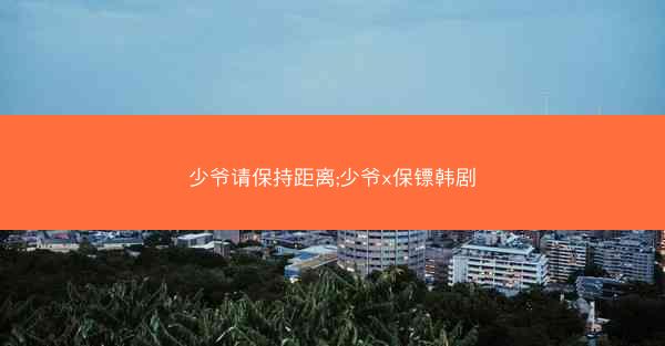 少爷请保持距离;少爷x保镖韩剧